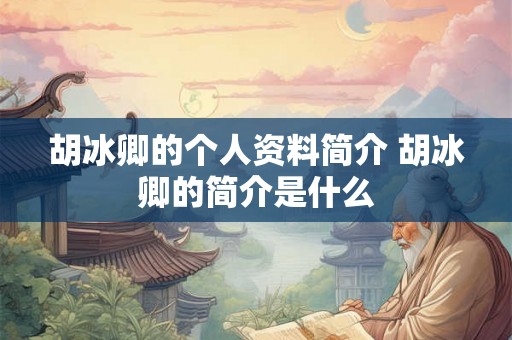 胡冰卿的个人资料简介 胡冰卿的简介是什么