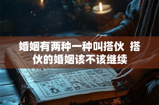 婚姻有两种一种叫搭伙  搭伙的婚姻该不该继续