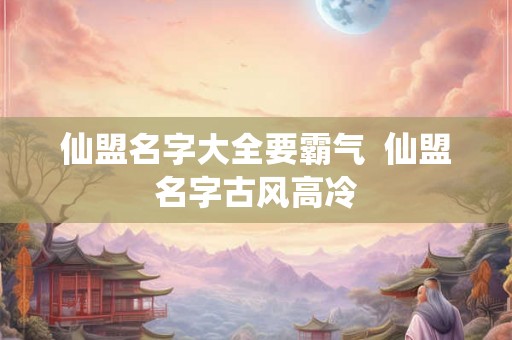 仙盟名字大全要霸气  仙盟名字古风高冷
