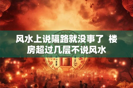 风水上说隔路就没事了  楼房超过几层不说风水