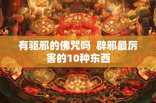 有驱邪的佛咒吗  辟邪最厉害的10种东西