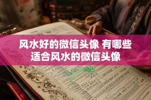 风水好的微信头像 有哪些适合风水的微信头像