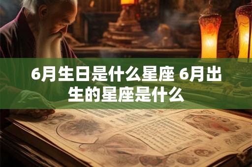 6月生日是什么星座 6月出生的星座是什么