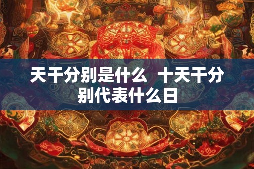 天干分别是什么  十天干分别代表什么日