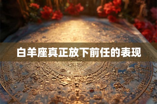 白羊座真正放下前任的表现