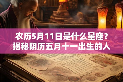 农历5月11日是什么星座？揭秘阴历五月十一出生的人性格特征与整体运势