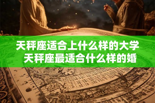 天秤座适合上什么样的大学  天秤座最适合什么样的婚纱