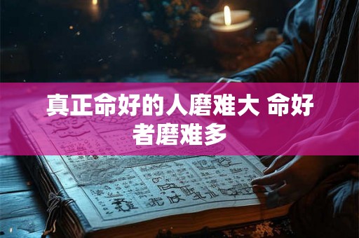 真正命好的人磨难大 命好者磨难多 真正命好的人磨难大 命好者磨难多