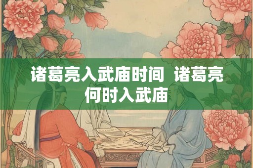 诸葛亮入武庙时间  诸葛亮何时入武庙