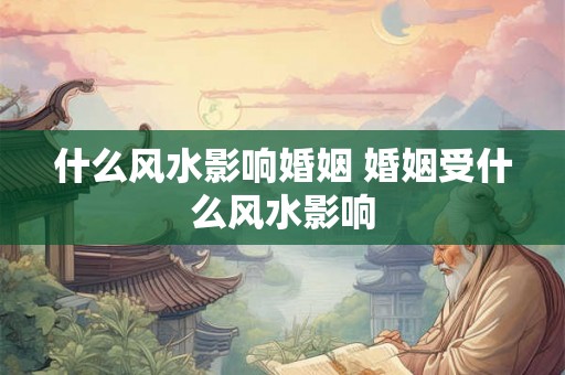 什么风水影响婚姻 婚姻受什么风水影响