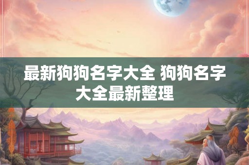 最新狗狗名字大全 狗狗名字大全最新整理