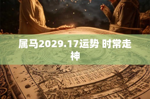 属马2029.17运势 时常走神