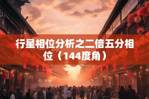 行星相位分析之二倍五分相位（144度角）