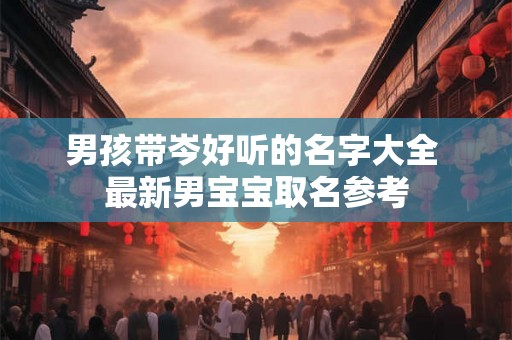 男孩带岑好听的名字大全 最新男宝宝取名参考