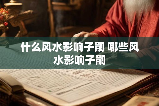 什么风水影响子嗣 哪些风水影响子嗣