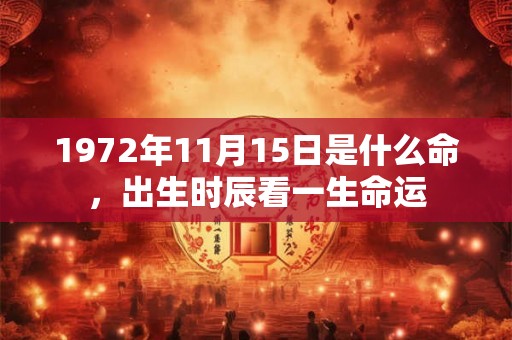 1972年11月15日是什么命，出生时辰看一生命运