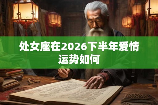 处女座在2026下半年爱情运势如何