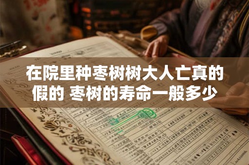 在院里种枣树树大人亡真的假的 枣树的寿命一般多少年