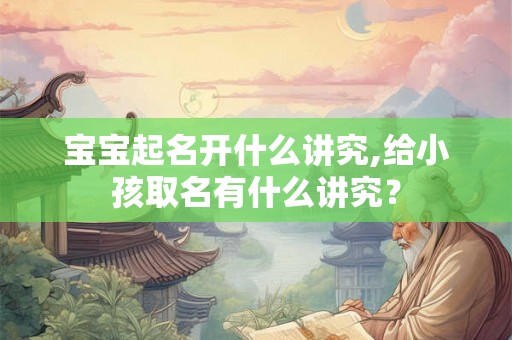 宝宝起名开什么讲究,给小孩取名有什么讲究？