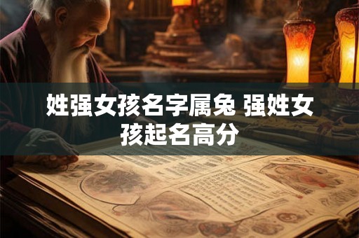 姓强女孩名字属兔 强姓女孩起名高分 姓强女孩名字属兔 强姓女孩起名高分