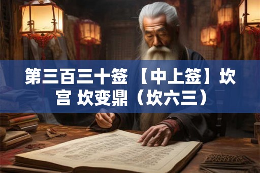 第三百三十签 【中上签】坎宫 坎变鼎（坎六三）