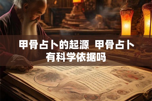 甲骨占卜的起源  甲骨占卜有科学依据吗