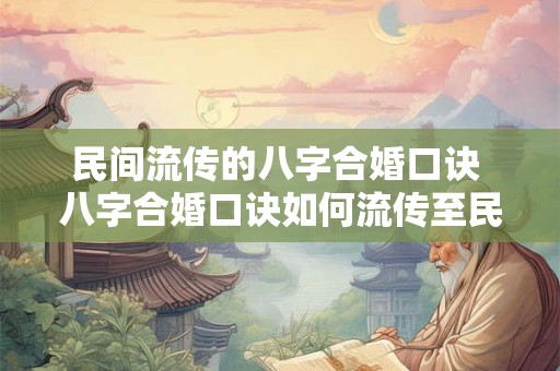 民间流传的八字合婚口诀 八字合婚口诀如何流传至民间