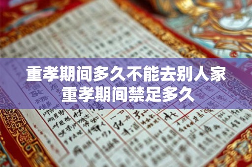 重孝期间多久不能去别人家 重孝期间禁足多久