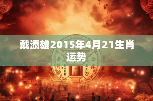 戴添雄2015年4月21生肖运势