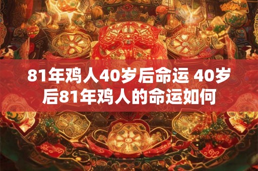 81年鸡人40岁后命运 40岁后81年鸡人的命运如何