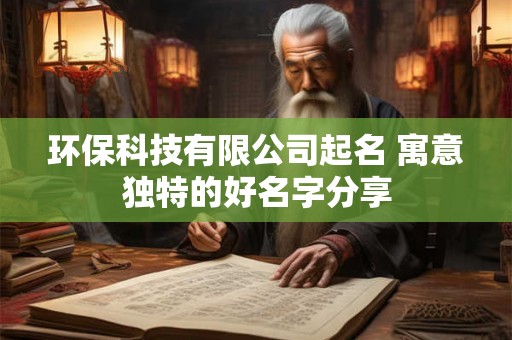 环保科技有限公司起名 寓意独特的好名字分享