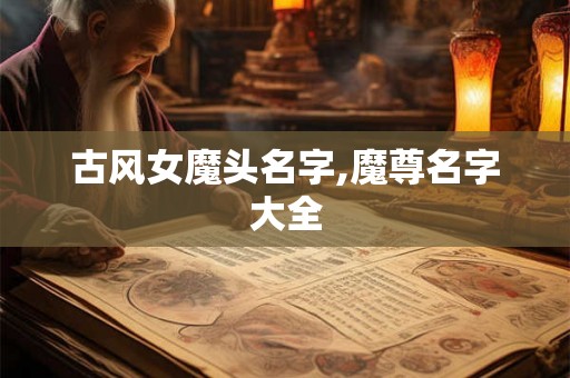 古风女魔头名字,魔尊名字大全
