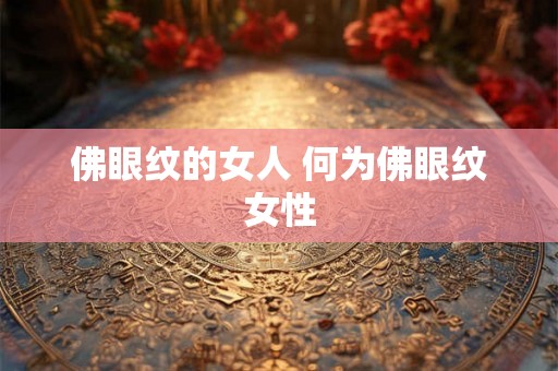 佛眼纹的女人 何为佛眼纹女性
