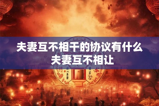 夫妻互不相干的协议有什么  夫妻互不相让