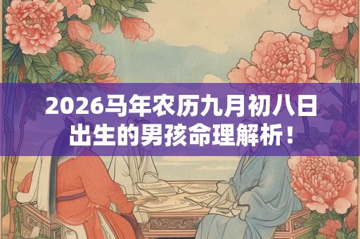 2026马年农历九月初八日出生的男孩命理解析！