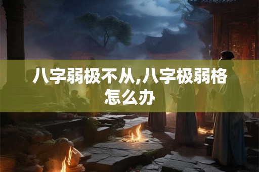 八字弱极不从,八字极弱格怎么办