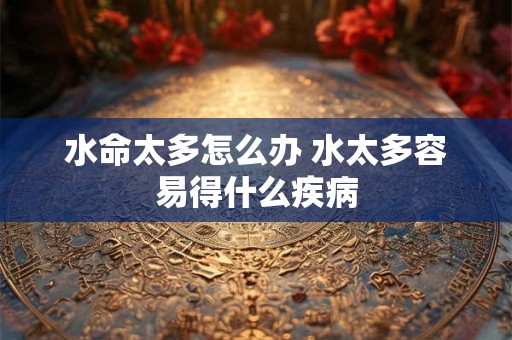 水命太多怎么办 水太多容易得什么疾病