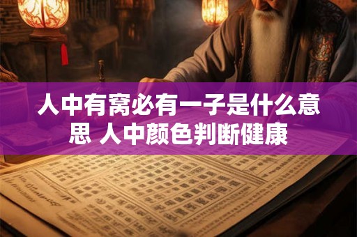 人中有窝必有一子是什么意思 人中颜色判断健康