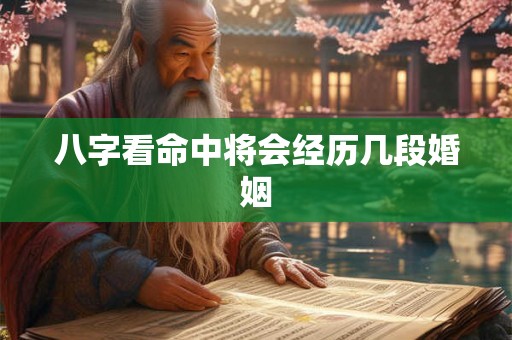 八字看命中将会经历几段婚姻
