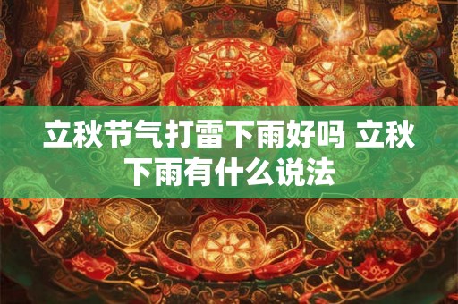 立秋节气打雷下雨好吗 立秋下雨有什么说法 立秋节气打雷下雨好吗 立秋下雨有什么说法