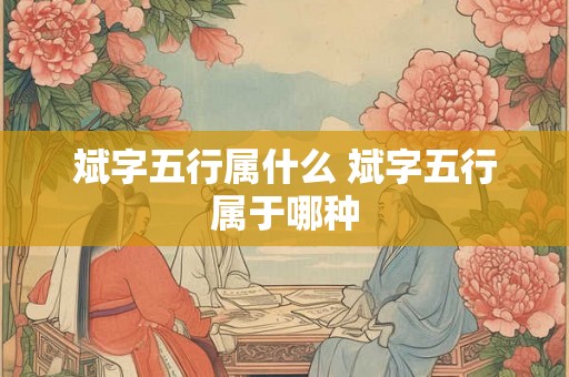斌字五行属什么 斌字五行属于哪种