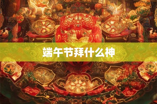 端午节拜什么神