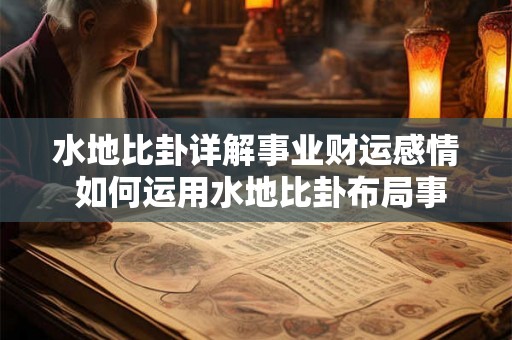 水地比卦详解事业财运感情 如何运用水地比卦布局事业财运感情 水地比卦详解事业财运感情 如何运用水地比卦布局事业财运感情