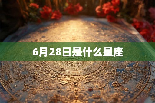 6月28日是什么星座 6月28日是什么星座