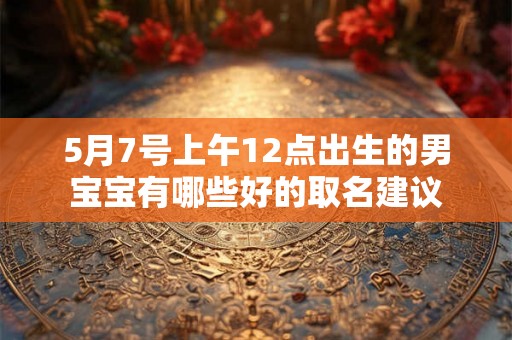 5月7号上午12点出生的男宝宝有哪些好的取名建议