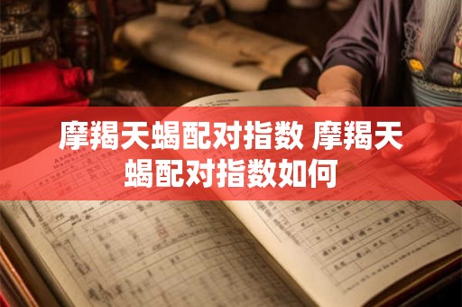 摩羯天蝎配对指数 摩羯天蝎配对指数如何