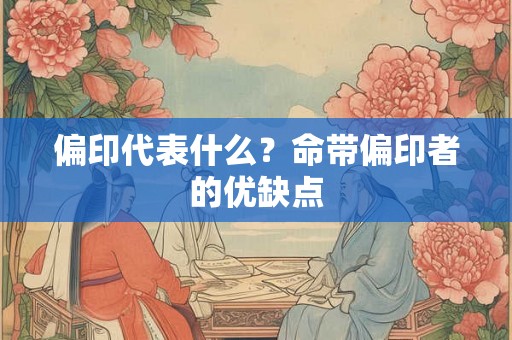 偏印代表什么？命带偏印者的优缺点