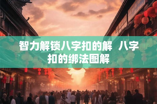 智力解锁八字扣的解  八字扣的绑法图解