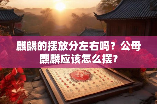 麒麟的摆放分左右吗？公母麒麟应该怎么摆？