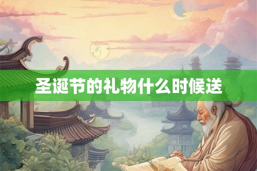 圣诞节的礼物什么时候送 圣诞节的礼物什么时候送